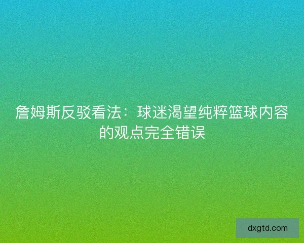 詹姆斯反驳看法：球迷渴望纯粹篮球内容的观点完全错误