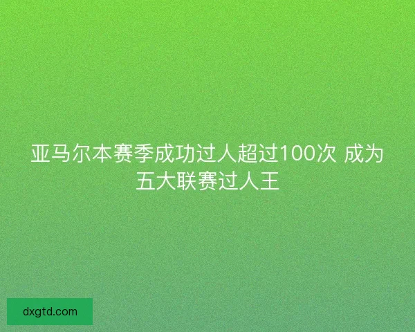亚马尔本赛季成功过人超过100次 成为五大联赛过人王